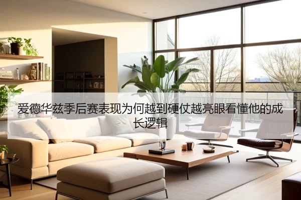 爱德华兹季后赛表现为何越到硬仗越亮眼看懂他的成长逻辑
