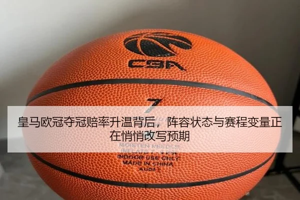 皇马欧冠夺冠赔率升温背后，阵容状态与赛程变量正在悄悄改写预期